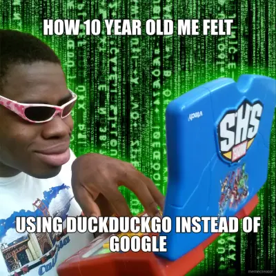 HOW 10 YEAR OLD ME FELT - USING DUCKDUCKGO INSTEAD OF GOOGLE meme