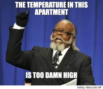 THE TEMPERATURE IN THIS APARTMENT - IS TOO DAMN HIGH meme