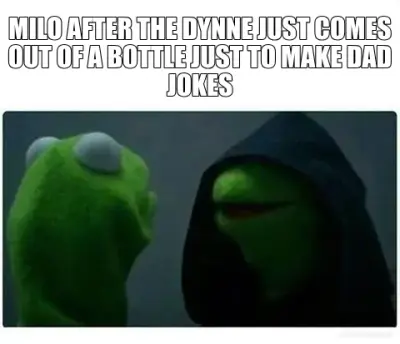 MILO AFTER THE DYNNE JUST COMES OUT OF A BOTTLE JUST TO MAKE DAD JOKES meme