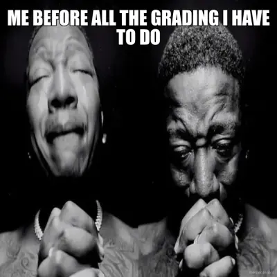 ME BEFORE ALL THE GRADING I HAVE TO DO meme