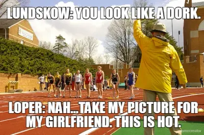 LUNDSKOW: YOU LOOK LIKE A DORK. - LOPER: NAH...TAKE MY PICTURE FOR MY GIRLFRIEND. THIS IS HOT. meme