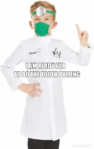 I AM READY FOR  - TO DO THE TOOTH PULLING meme