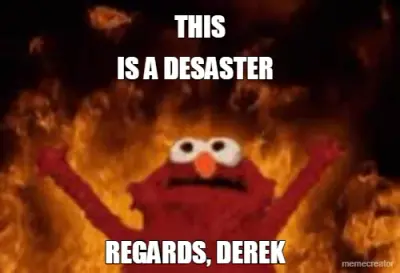 THIS - IS A DESASTER - REGARDS, DEREK meme