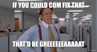 IF YOU COULD COM FIX THAT - THAT'D BE GREEEEEEAAAAAT meme