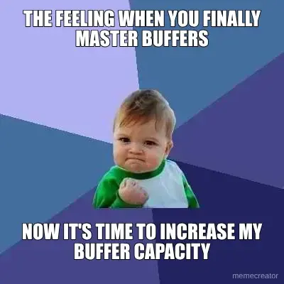 THE FEELING WHEN YOU FINALLY MASTER BUFFERS - NOW IT'S TIME TO INCREASE MY BUFFER CAPACITY meme