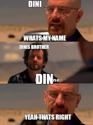 DINI - WHATS MY NAME - YEAH THATS RIGHT - DINIS BROTHER - DIN meme