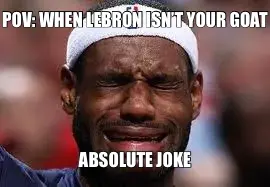 POV: WHEN LEBRON ISN’T YOUR GOAT — ABSOLUTE JOKE meme