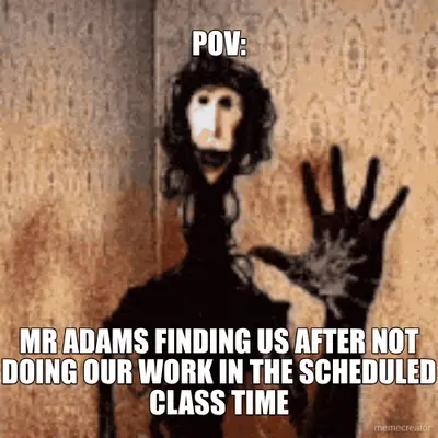 POV: - MR ADAMS FINDING US AFTER NOT DOING OUR WORK IN THE SCHEDULED CLASS TIME meme