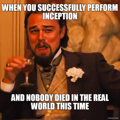 WHEN YOU SUCCESSFULLY PERFORM INCEPTION - AND NOBODY DIED IN THE REAL WORLD THIS TIME meme