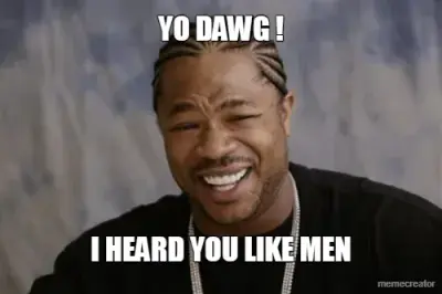 YO DAWG ! - I HEARD YOU LIKE MEN meme
