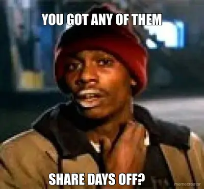 YOU GOT ANY OF THEM - SHARE DAYS OFF? meme