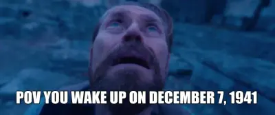 POV YOU WAKE UP ON DECEMBER 7, 1941