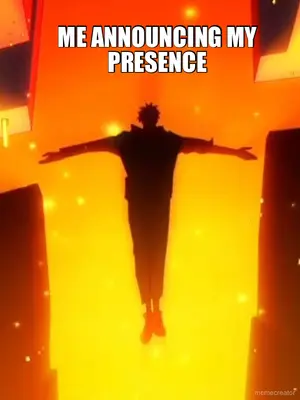 ME ANNOUNCING MY PRESENCE meme