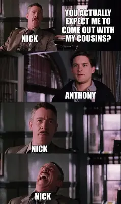 YOU ACTUALLY EXPECT ME TO COME OUT WITH MY COUSINS? | NICK | ANTHONY  | NICK | NICK meme