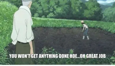 YOU WON'T GET ANYTHING DONE HOE...OH GREAT JOB meme