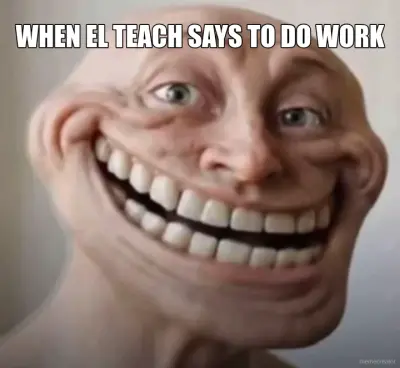 WHEN EL TEACH SAYS TO DO WORK meme