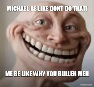 MICHAEL BE LIKE DONT DO THAT! - ME BE LIKE WHY YOU BULLEH MEH meme