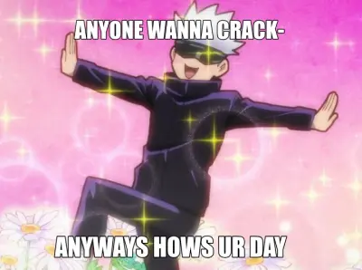 ANYONE WANNA CRACK- - ANYWAYS HOWS UR DAY meme