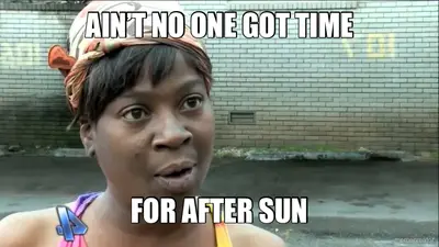 AIN’T NO ONE GOT TIME - FOR AFTER SUN meme