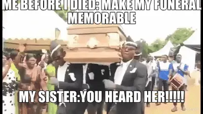 ME BEFORE I DIED: MAKE MY FUNERAL MEMORABLE - MY SISTER:YOU HEARD HER!!!!! meme