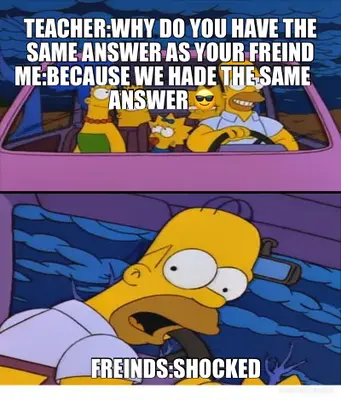 TEACHER:WHY DO YOU HAVE THE SAME ANSWER AS YOUR FREIND - ME:BECAUSE WE HADE THE SAME ANSWER 😎 - FRE meme