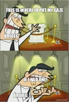 THIS IS WHERE ID PUT MY GAZE | IF I HAD ONE! | BROLEG | BROLEG meme