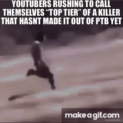 YOUTUBERS RUSHING TO CALL THEMSELVES “TOP TIER” OF A KILLER THAT HASNT MADE IT OUT OF PTB YET meme