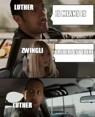 IS MEANS IS - CREDERE EST EDERE - LUTHER - ZWINGLI - LUTHER meme