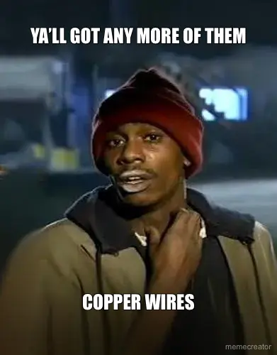 YA’LL GOT ANY MORE OF THEM - COPPER WIRES meme