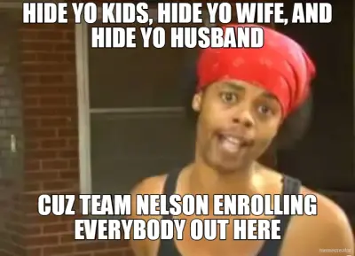 HIDE YO KIDS, HIDE YO WIFE, AND HIDE YO HUSBAND - CUZ TEAM NELSON ENROLLING EVERYBODY OUT HERE meme