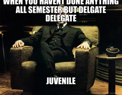 WHEN YOU HAVENT DONE ANYTHING ALL SEMESTER BUT DELGATE DELEGATE - JUVENILE meme