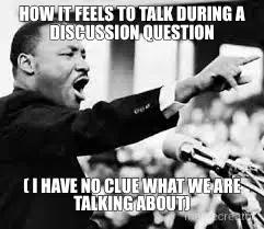HOW IT FEELS TO TALK DURING A DISCUSSION QUESTION - ( I HAVE NO CLUE WHAT WE ARE TALKING ABOUT) meme