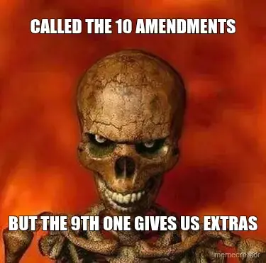 CALLED THE 10 AMENDMENTS - BUT THE 9TH ONE GIVES US EXTRAS meme