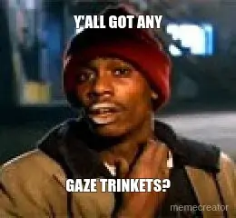 Y'ALL GOT ANY - GAZE TRINKETS? meme