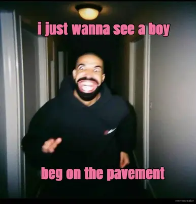 i just wanna see a boy  - beg on the pavement meme