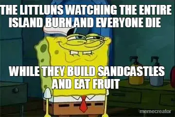 THE LITTLUNS WATCHING THE ENTIRE ISLAND BURN AND EVERYONE DIE  - WHILE THEY BUILD SANDCASTLES AND EA meme