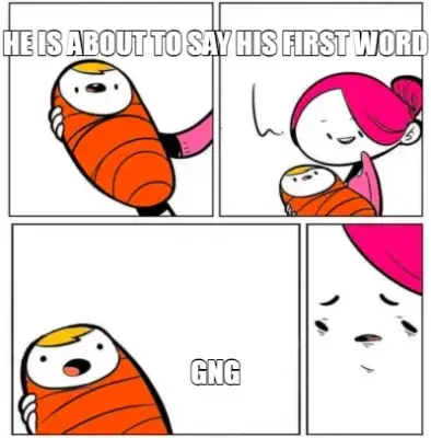 HE IS ABOUT TO SAY HIS FIRST WORD - GNG meme