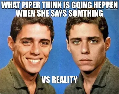 WHAT PIPER THINK IS GOING HEPPEN WHEN SHE SAYS SOMTHING - VS REALITY meme
