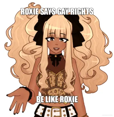 ROXIE SAYS GAY RIGHTS - BE LIKE ROXIE meme