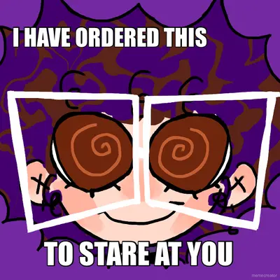 I HAVE ORDERED THIS - TO STARE AT YOU meme