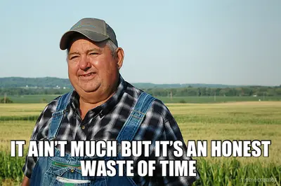 IT AIN’T MUCH BUT IT’S AN HONEST WASTE OF TIME meme