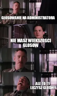 GŁOSOWANIE NA ADMINISTRATORA  — ALE TO TY
 LICZYSZ GLOSWY — NIE MASZ WIEKSZOSCI GLOSOW meme