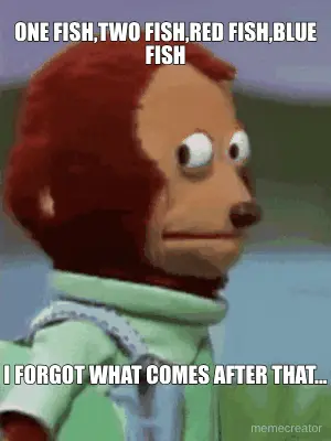 ONE FISH,TWO FISH,RED FISH,BLUE FISH - I FORGOT WHAT COMES AFTER THAT... meme