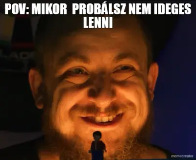 POV: MIKOR  PROBÁLSZ NEM IDEGES LENNI meme