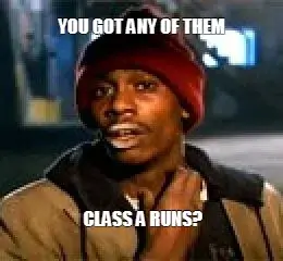 YOU GOT ANY OF THEM — CLASS A RUNS? meme