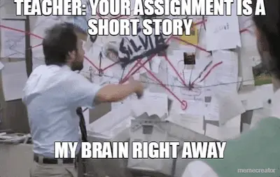 TEACHER: YOUR ASSIGNMENT IS A SHORT STORY - MY BRAIN RIGHT AWAY meme