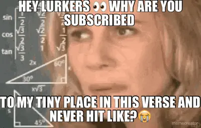HEY LURKERS 👀 WHY ARE YOU SUBSCRIBED  - TO MY TINY PLACE IN THIS VERSE AND NEVER HIT LIKE?😭 meme