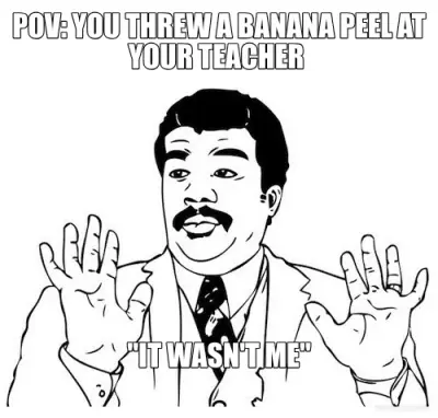 POV: YOU THREW A BANANA PEEL AT YOUR TEACHER  - "IT WASN'T ME" meme