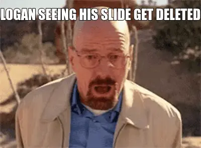 LOGAN SEEING HIS SLIDE GET DELETED meme