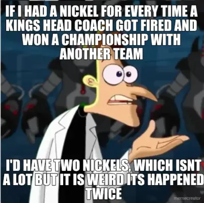 IF I HAD A NICKEL FOR EVERY TIME A KINGS HEAD COACH GOT FIRED AND WON A CHAMPIONSHIP WITH ANOTHER TE meme